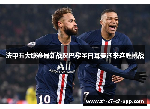法甲五大联赛最新战况巴黎圣日耳曼迎来连胜挑战