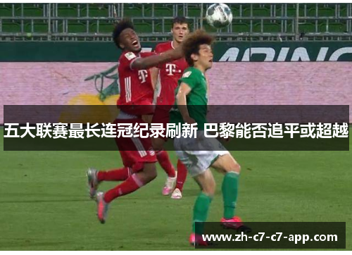 五大联赛最长连冠纪录刷新 巴黎能否追平或超越