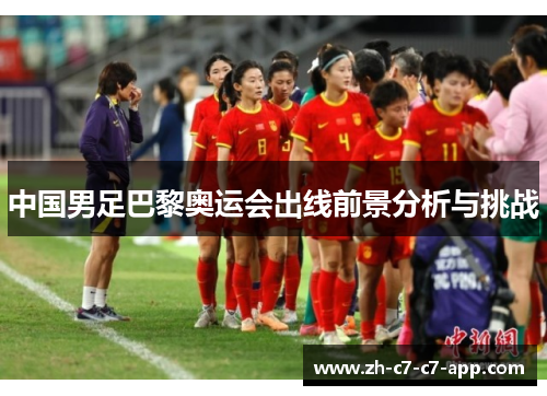 中国男足巴黎奥运会出线前景分析与挑战